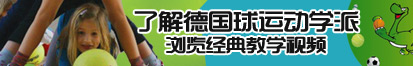 大Jb艹不死你sao了解德国球运动学派，浏览经典教学视频。